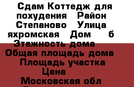 Сдам Коттедж для похудения › Район ­ Степаново › Улица ­ яхромская › Дом ­ 31б › Этажность дома ­ 1 › Общая площадь дома ­ 60 › Площадь участка ­ 1 000 › Цена ­ 38 000 - Московская обл., Дмитровский р-н, Яхрома г. Недвижимость » Дома, коттеджи, дачи аренда   . Московская обл.